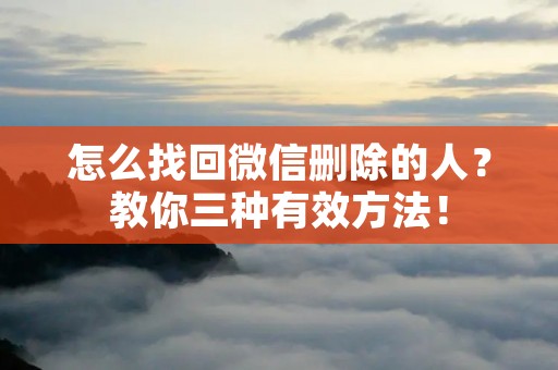 怎么找回微信删除的人？教你三种有效方法！