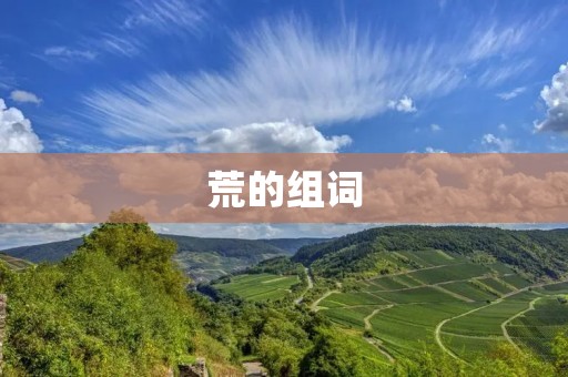 荒的组词:探寻荒原的生命之路 荒的组词:探寻荒原的生命之路