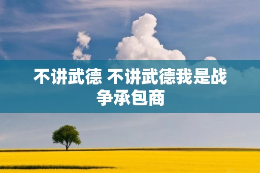 不讲武德 不讲武德我是战争承包商