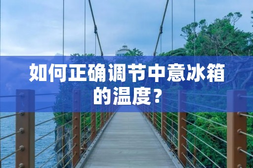 如何正确调节中意冰箱的温度？