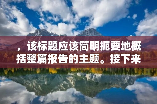 ,该标题应该简明扼要地概括整篇报告的主题。接下来,应该写600个字左右的详细描述,这部分应该包括以下内容: