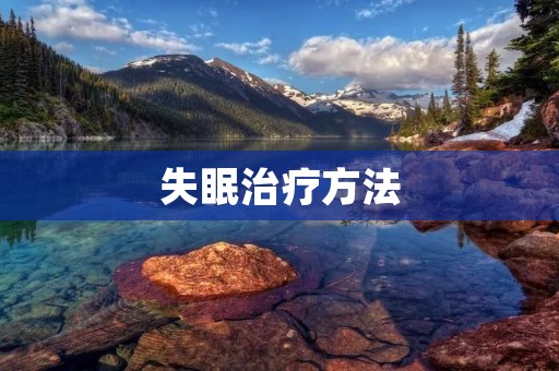 失眠治疗方法:专家提供的有效建议 失眠治疗方法:专家提供的有效建议