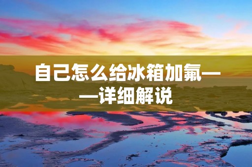 自己怎么给冰箱加氟——详细解说 自己怎么给冰箱加氟——详细解说