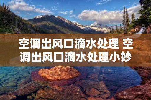 空调出风口滴水处理 空调出风口滴水处理小妙招视频 空调出风口滴水处理 空调出风口滴水处理小妙招视频