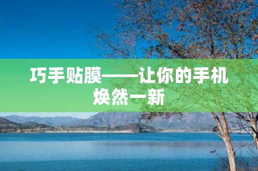 巧手贴膜——让你的手机焕然一新 巧手贴膜——让你的手机焕然一新
