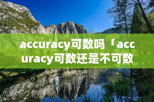 accuracy可数吗「accuracy可数还是不可数」