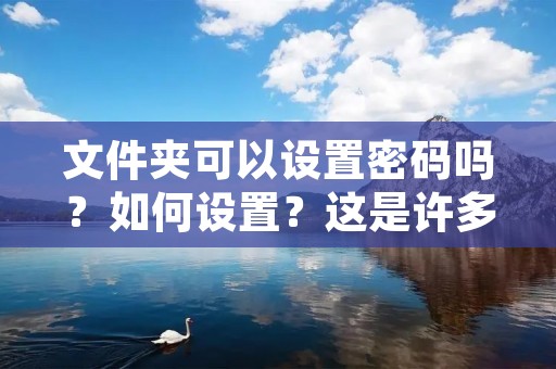 文件夹可以设置密码吗？如何设置？这是许多用户经常遇到的问题。文件夹中存储的数据是我们生活和工作中重要的资料，有些人希望对这些数据进行保护，以免被不良程序和人恶意窃取或删除。因此，设置文件夹密码是必要的。下面，本文将为大家介绍几种设置文件夹密码的方法。