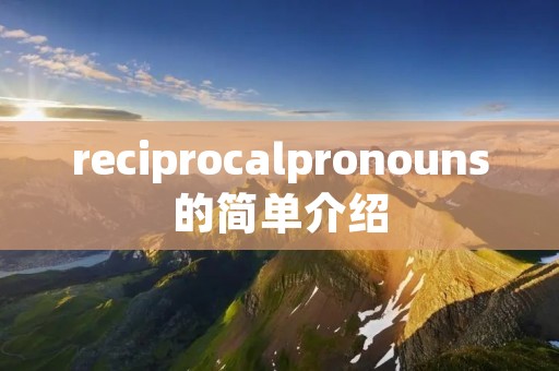 reciprocalpronouns的简单介绍 reciprocalpronouns的简单介绍