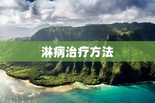 淋病治疗方法:从药物治疗到生活习惯的调整 淋病治疗方法:从药物治疗到生活习惯的调整