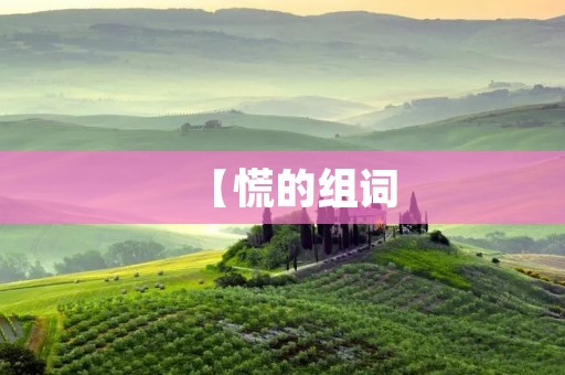 【慌的组词:探寻慌乱情绪的根源】 【慌的组词:探寻慌乱情绪的根源】