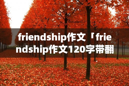friendship作文「friendship作文120字带翻译」 friendship作文「friendship作文120字带翻译」