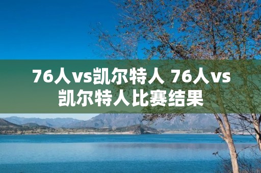 76人vs凯尔特人 76人vs凯尔特人比赛结果