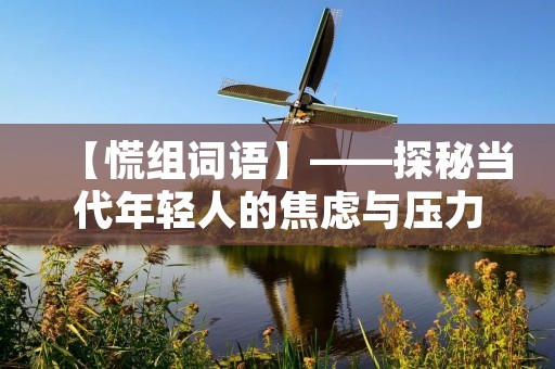 【慌组词语】——探秘当代年轻人的焦虑与压力