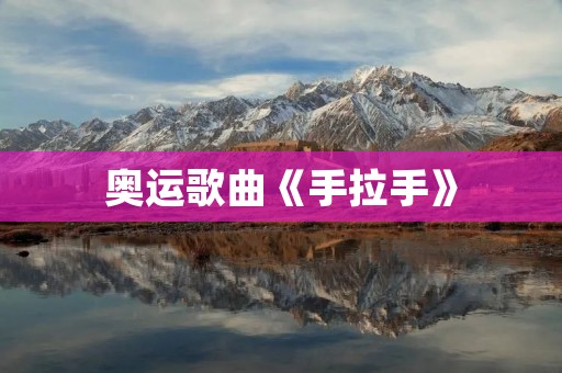 奥运歌曲《手拉手》：让我们并肩前行