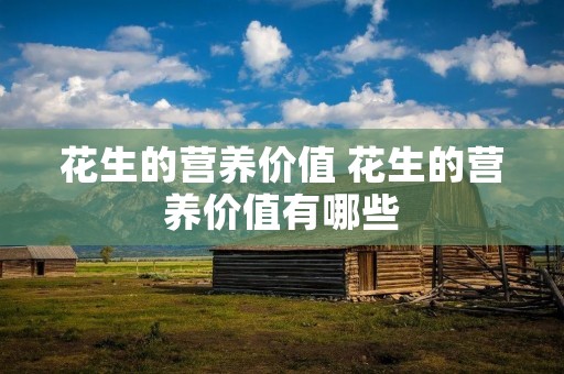 花生的营养价值 花生的营养价值有哪些