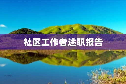 社区工作者述职报告:为社区居民提供更好的服务