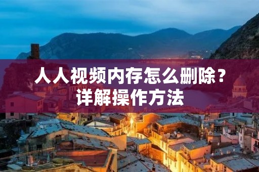 人人视频内存怎么删除？详解操作方法