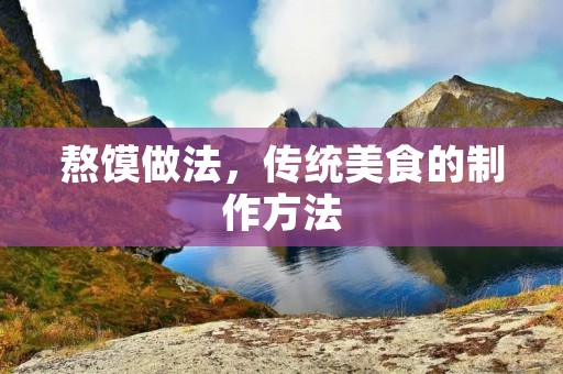 熬馍做法,传统美食的制作方法 熬馍做法,传统美食的制作方法