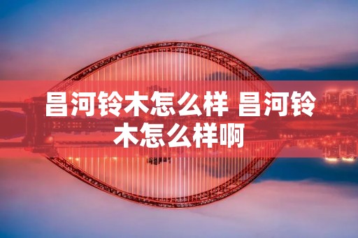 昌河铃木怎么样 昌河铃木怎么样啊