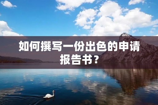 如何撰写一份出色的申请报告书?