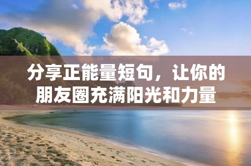 分享正能量短句,让你的朋友圈充满阳光和力量