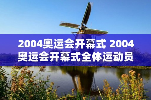 2004奥运会开幕式 2004奥运会开幕式全体运动员出场