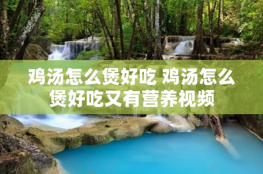 鸡汤怎么煲好吃 鸡汤怎么煲好吃又有营养视频