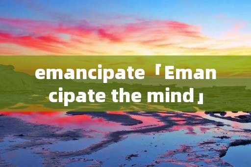 emancipate「Emancipate the mind」