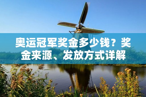 奥运冠军奖金多少钱?奖金来源、发放方式详解 奥运冠军奖金多少钱?奖金来源、发放方式详解
