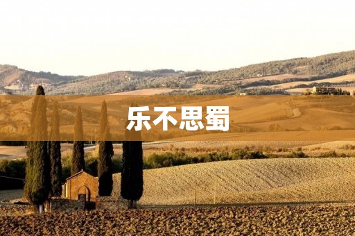 乐不思蜀:一个源于古代典故的成语