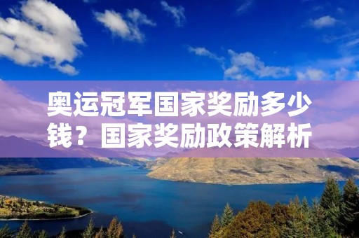 奥运冠军国家奖励多少钱?国家奖励政策解析 奥运冠军国家奖励多少钱?国家奖励政策解析