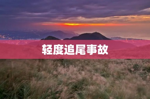 轻度追尾事故:如何处理? 轻度追尾事故:如何处理?