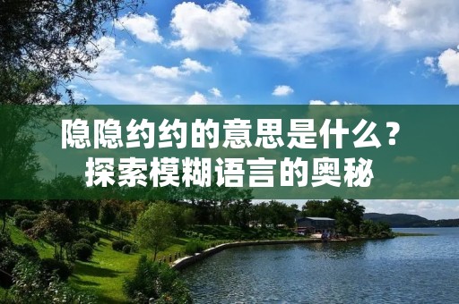 隐隐约约的意思是什么?探索模糊语言的奥秘