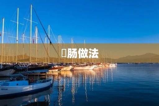 焟肠做法：手工制作香嫩焟肠