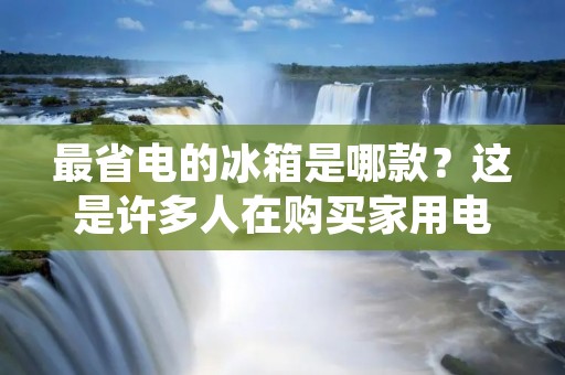 最省电的冰箱是哪款?这是许多人在购买家用电器时经常关心的问题。毕竟,能够省电的电器不仅能够降低我们的用电成本,也能够减少能源的浪费,对环境保护也大有裨益。那么,在众多的冰箱品牌和型号中,哪一款才是最省电的呢? 最省电的冰箱是哪款?这是许多人在购买家用电器时经常关心的问题。毕竟,能够省电的电器不仅能够降低我们的用电成本,也能够减少能源的浪费,对环境保护也大有裨益。那么,在众多的冰箱品牌和型号中,哪一款才是最省电的呢?
