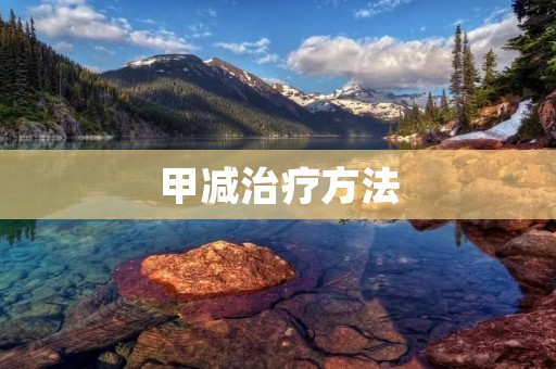 甲减治疗方法:详细介绍 甲减治疗方法:详细介绍