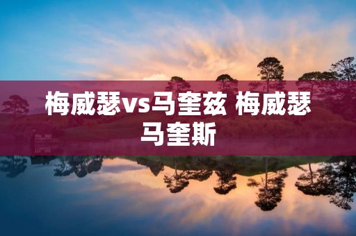 梅威瑟vs马奎兹 梅威瑟马奎斯