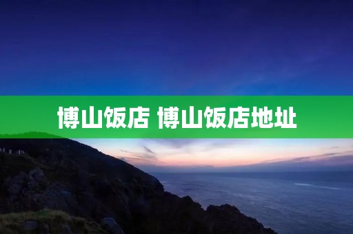 博山饭店 博山饭店地址