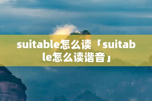 suitable怎么读「suitable怎么读谐音」