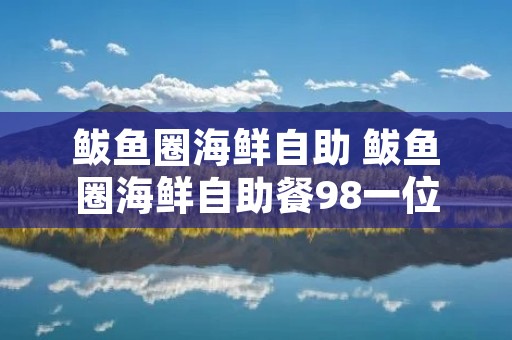 鲅鱼圈海鲜自助 鲅鱼圈海鲜自助餐98一位是哪家