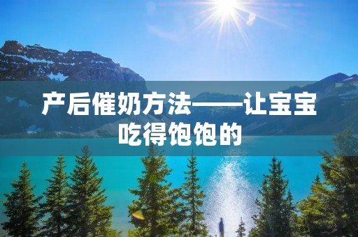 产后催奶方法——让宝宝吃得饱饱的 产后催奶方法——让宝宝吃得饱饱的