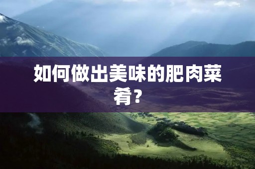 如何做出美味的肥肉菜肴？