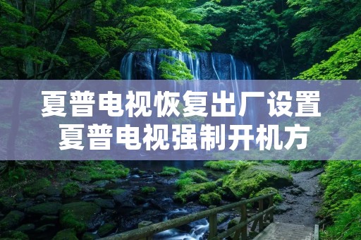 夏普电视恢复出厂设置 夏普电视强制开机方法 夏普电视恢复出厂设置 夏普电视强制开机方法