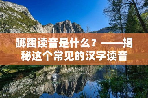 踯躅读音是什么?——揭秘这个常见的汉字读音