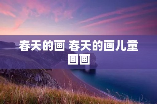 春天的画 春天的画儿童画画