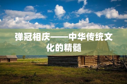 弹冠相庆——中华传统文化的精髓