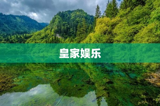 皇家娱乐：用心打造的高品质娱乐场所