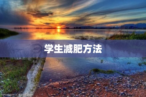 学生减肥方法:告别肥胖,拥抱健康 学生减肥方法:告别肥胖,拥抱健康