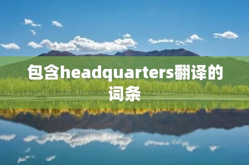 包含headquarters翻译的词条 包含headquarters翻译的词条