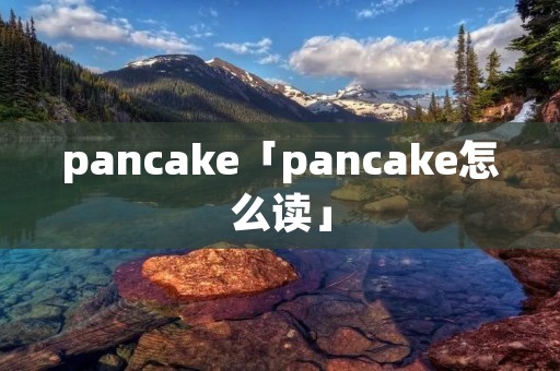 pancake「pancake怎么读」